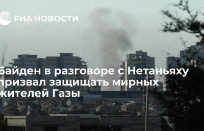 Байден в разговоре с Нетаньяху призвал защищать мирных жителей Газы