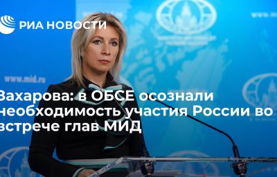 Захарова: в ОБСЕ осознали необходимость участия России во встрече глав МИД