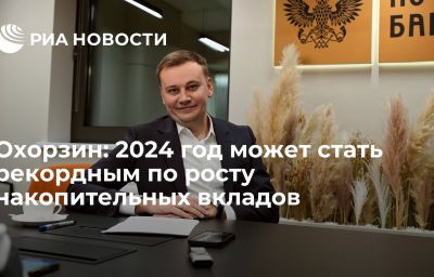 Охорзин: 2024 год может стать рекордным по росту накопительных вкладов