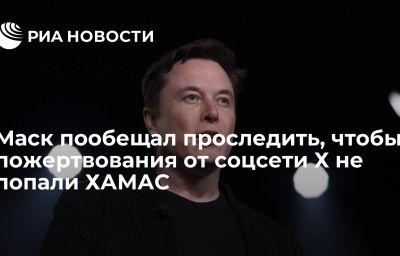 Маск пообещал проследить, чтобы пожертвования от соцсети Х не попали ХАМАС