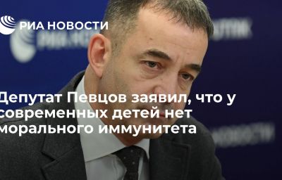 Депутат Певцов заявил, что у современных детей нет морального иммунитета