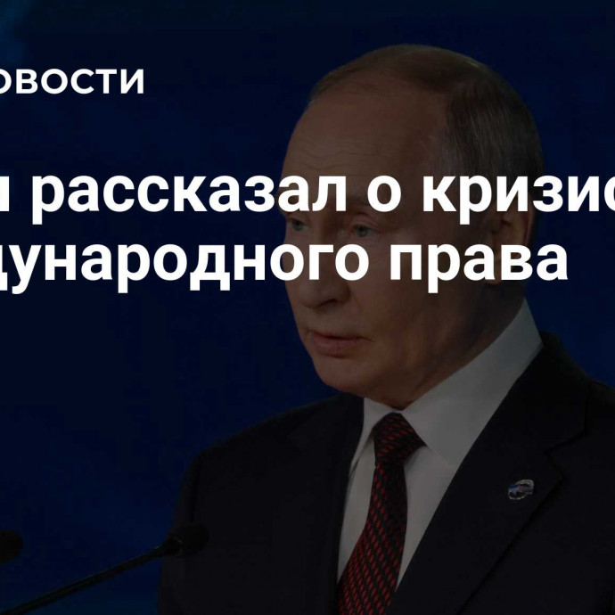 Путин рассказал о кризисе международного права