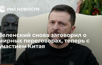 Зеленский снова заговорил о мирных переговорах, теперь с участием Китая