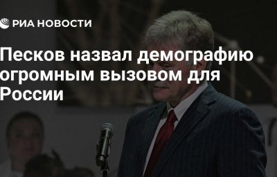 Песков назвал демографию огромным вызовом для России