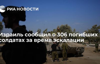 Израиль сообщил о 306 погибших солдатах за время эскалации