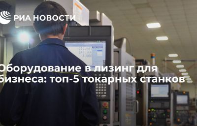 Оборудование в лизинг для бизнеса: топ-5 токарных станков