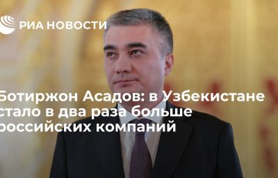 Ботиржон Асадов: в Узбекистане стало в два раза больше российских компаний