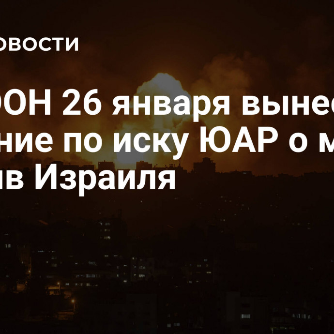 Суд ООН 26 января вынесет решение по иску ЮАР о мерах против Израиля