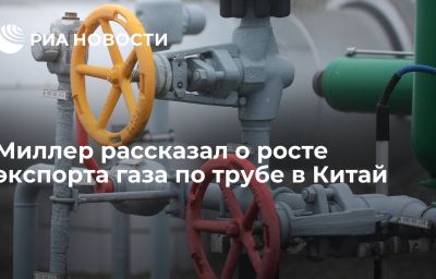 Миллер рассказал о росте экспорта газа по трубе в Китай