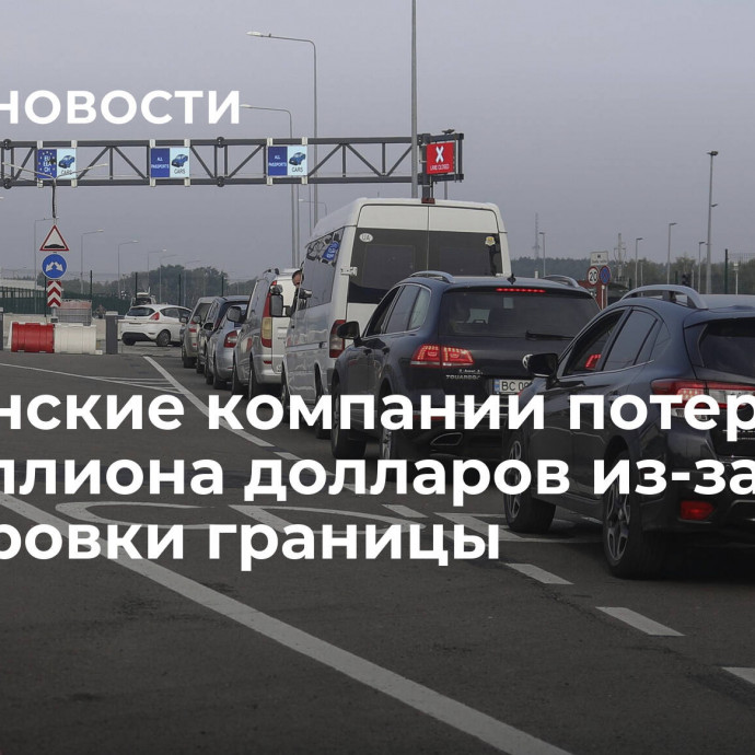 Украинские компании потеряли 8,5 миллиона долларов из-за блокировки границы