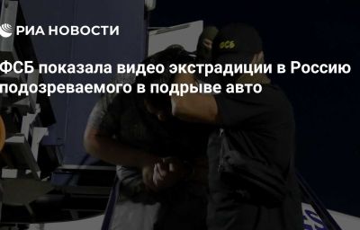 ФСБ показала видео экстрадиции в Россию подозреваемого в подрыве авто