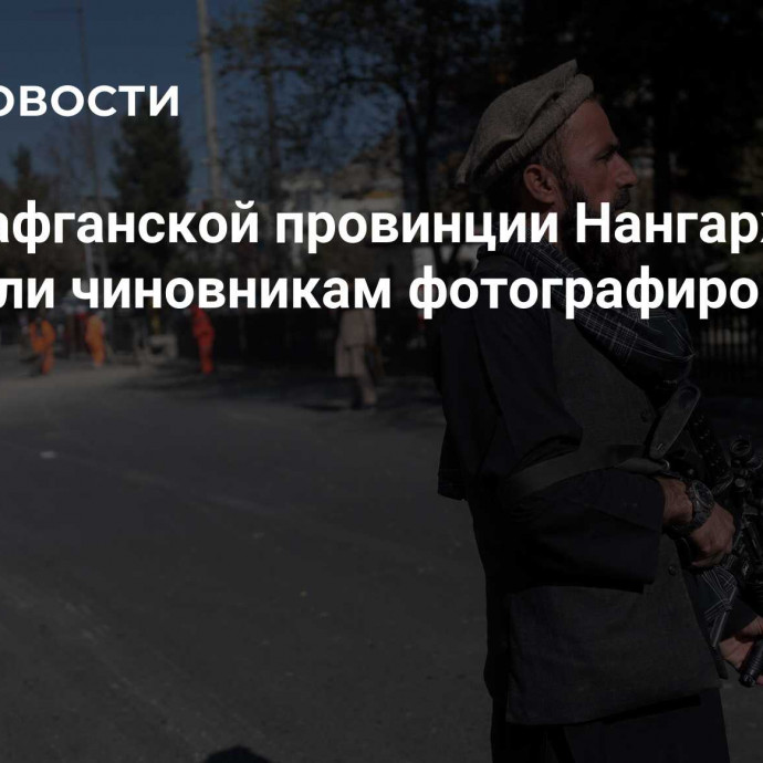 Власти афганской провинции Нангархар запретили чиновникам фотографироваться