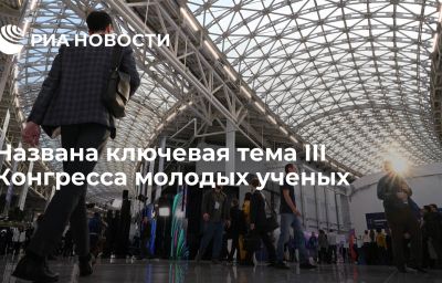 Названа ключевая тема III Конгресса молодых ученых