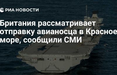 Британия рассматривает отправку авианосца в Красное море, сообщили СМИ