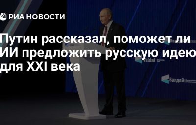 Путин рассказал, поможет ли ИИ предложить русскую идею для XXI века