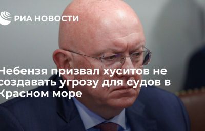 Небензя призвал хуситов не создавать угрозу для судов в Красном море