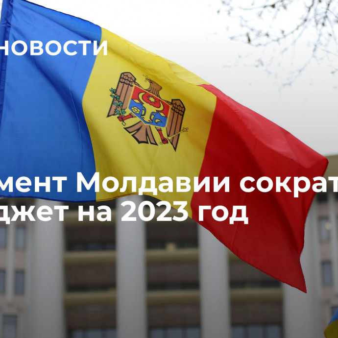 Парламент Молдавии сократил госбюджет на 2023 год