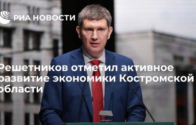 Решетников отметил активное развитие экономики Костромской области