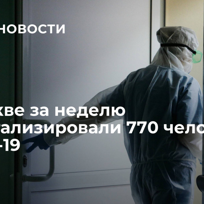 В Москве за неделю госпитализировали 770 человек с COVID-19