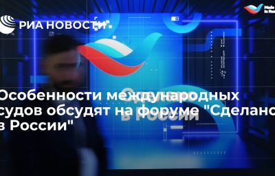 Особенности международных судов обсудят на форуме "Сделано в России"