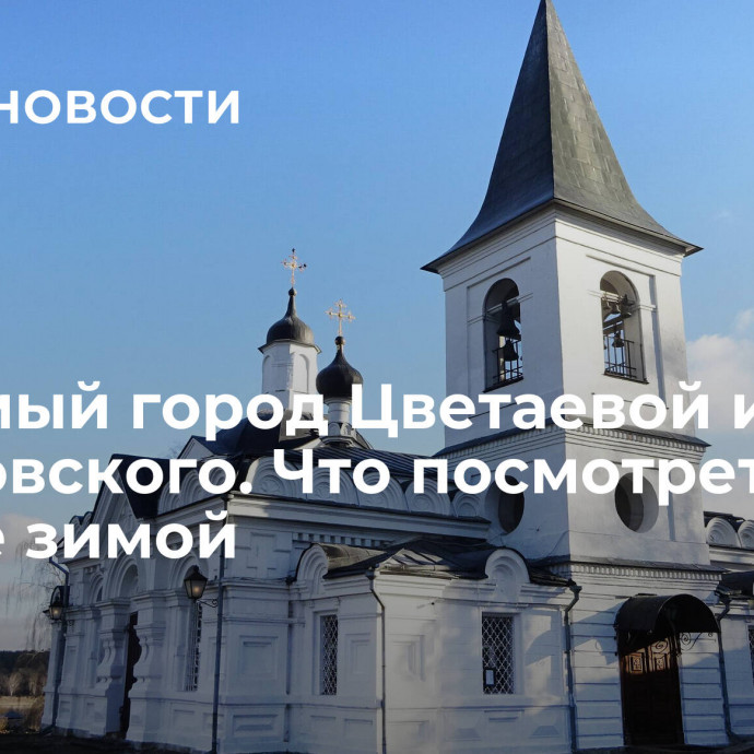 Любимый город Цветаевой и Паустовского. Что посмотреть в Тарусе зимой