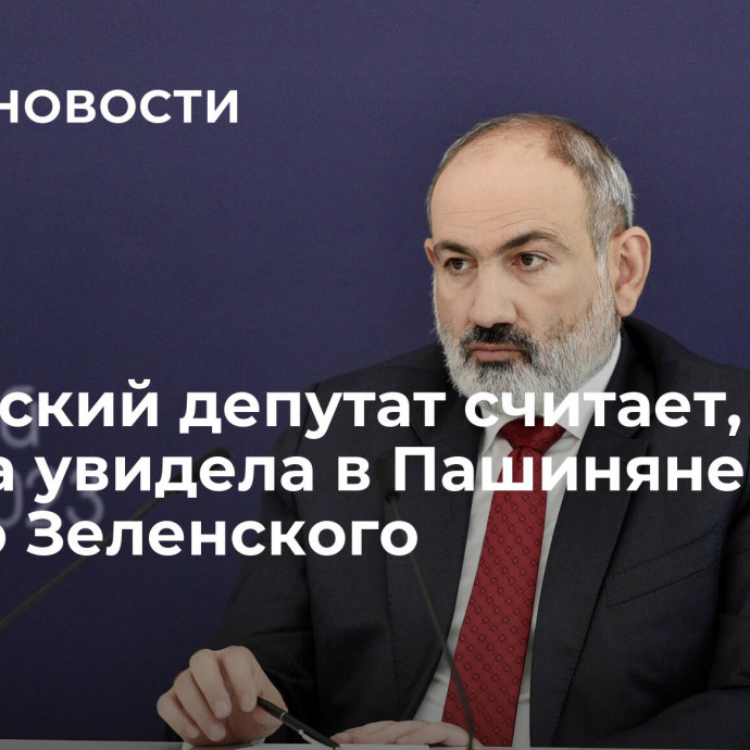 Армянский депутат считает, что Европа увидела в Пашиняне нового Зеленского