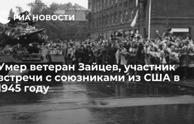 Умер ветеран Зайцев, участник встречи с союзниками из США в 1945 году