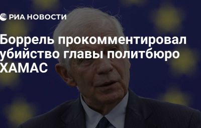 Боррель прокомментировал убийство главы политбюро ХАМАС