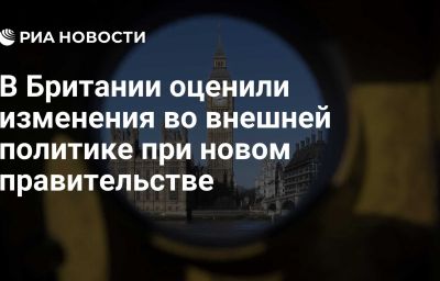 В Британии оценили изменения во внешней политике при новом правительстве