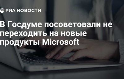 В Госдуме посоветовали не переходить на новые продукты Microsoft