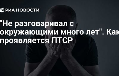 "Не разговаривал с окружающими много лет". Как проявляется ПТСР