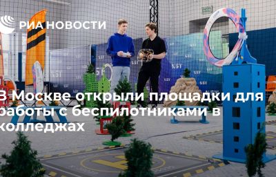 В Москве открыли площадки для работы с беспилотниками в колледжах