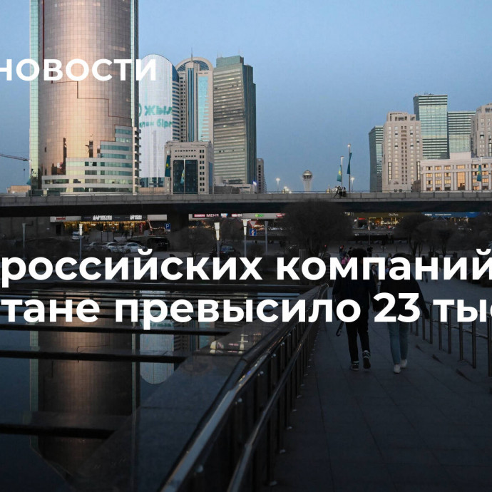 Число российских компаний в Казахстане превысило 23 тысячи