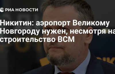 Никитин: аэропорт Великому Новгороду нужен, несмотря на строительство ВСМ