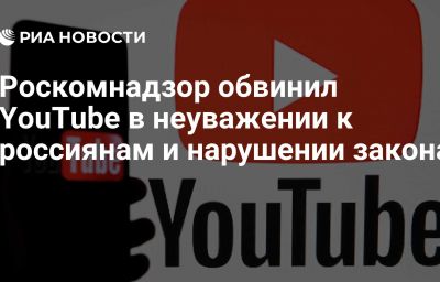 Роскомнадзор обвинил YouTube в неуважении к россиянам и нарушении закона