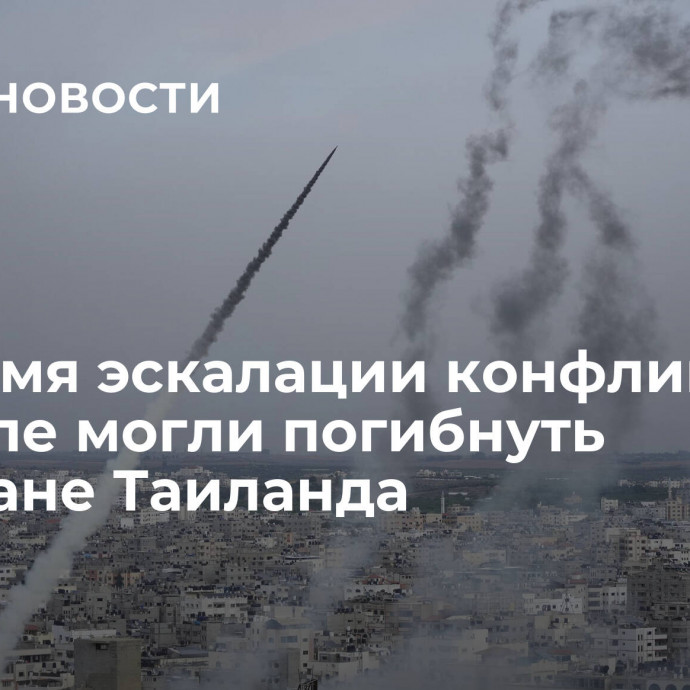 Во время эскалации конфликта в Израиле могли погибнуть граждане Таиланда