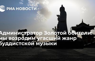 Администратор Золотой обители: мы возродим угасший жанр буддистской музыки