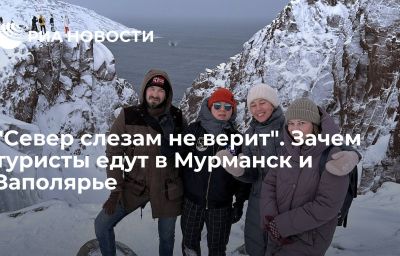 "Север слезам не верит". Зачем туристы едут в Мурманск и Заполярье