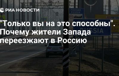 "Только вы на это способны". Почему жители Запада переезжают в Россию