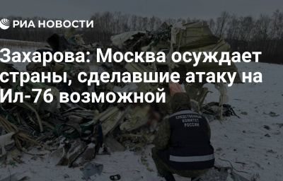 Захарова: Москва осуждает страны, сделавшие атаку на Ил-76 возможной