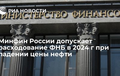 Минфин России допускает расходование ФНБ в 2024 г при падении цены нефти