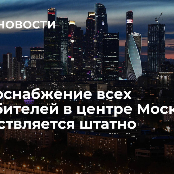 Энергоснабжение всех потребителей в центре Москвы осуществляется штатно