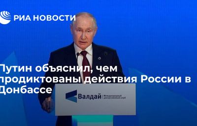 Путин объяснил, чем продиктованы действия России в Донбассе