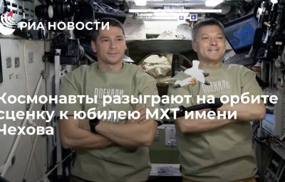 Космонавты разыграют на орбите сценку к юбилею МХТ имени Чехова