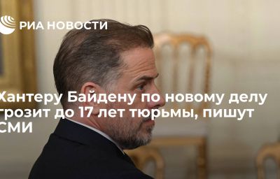 Хантеру Байдену по новому делу грозит до 17 лет тюрьмы, пишут СМИ