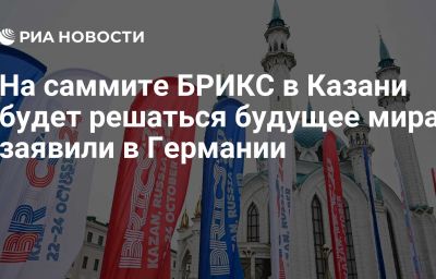 На саммите БРИКС в Казани будет решаться будущее мира, заявили в Германии