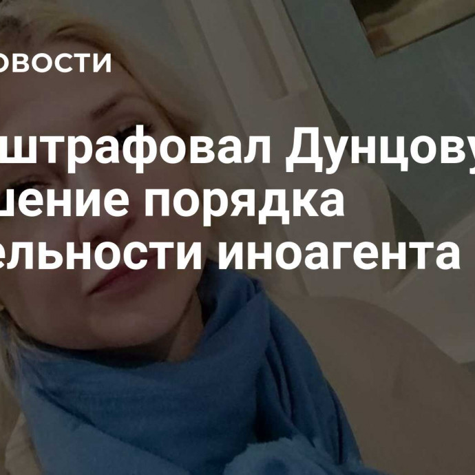 Суд оштрафовал Дунцову* за нарушение порядка деятельности иноагента