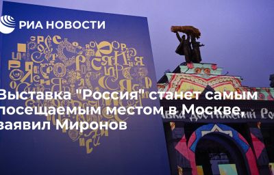 Выставка "Россия" станет самым посещаемым местом в Москве, заявил Миронов