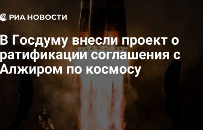 В Госдуму внесли проект о ратификации соглашения с Алжиром по космосу