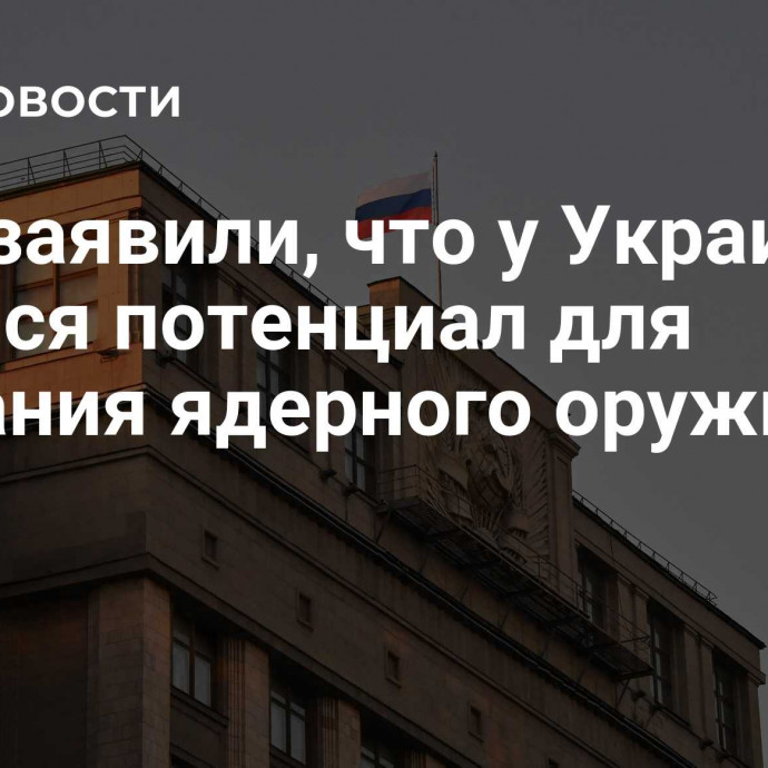 В ГД заявили, что у Украины остался потенциал для создания ядерного оружия